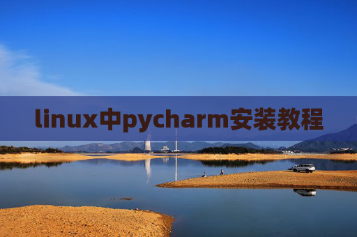 linux中pycharm安装教程 linux中pycharm安装教程